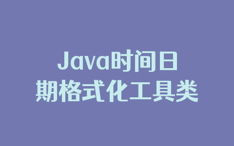 Java时间日期格式化工具类