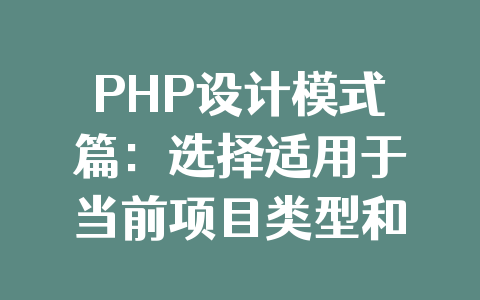 PHP设计模式篇:选择适用于当前项目类型和规模的最佳模式