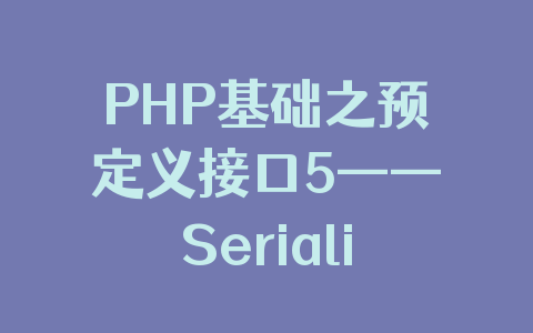 PHP基础之预定义接口5——Serializable接口