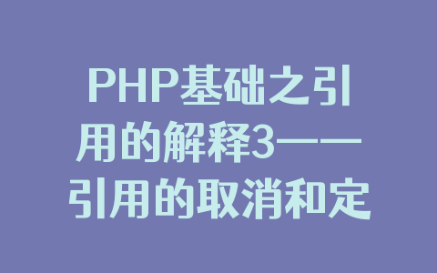 PHP基础之引用的解释3——引用的取消和定位