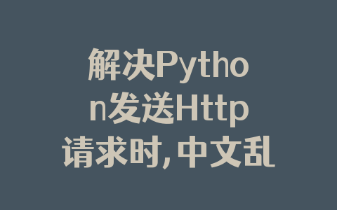 解决Python发送Http请求时,中文乱码的问题