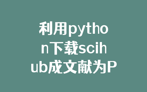 利用python下载scihub成文献为PDF操作