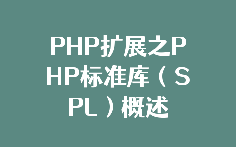 PHP扩展之PHP标准库(SPL)概述