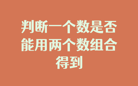 判断一个数是否能用两个数组合得到
