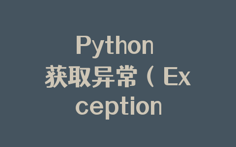 Python 获取异常(Exception)信息的几种方法
