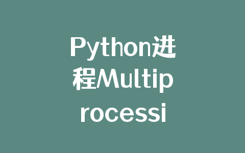 Python进程Multiprocessing模块原理解析
