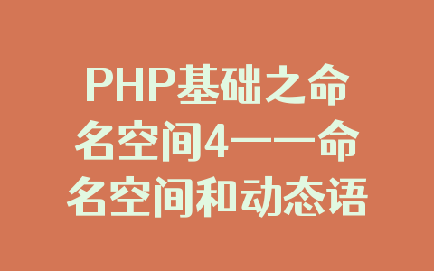 PHP基础之命名空间4——命名空间和动态语言特征