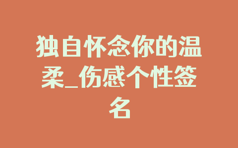 独自怀念你的温柔_伤感个性签名