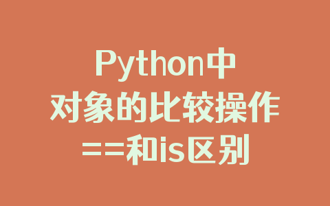 Python中对象的比较操作==和is区别详析