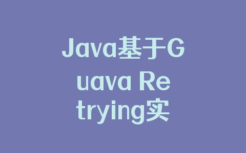 Java基于Guava Retrying实现重试功能