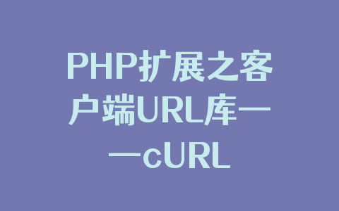 PHP扩展之客户端URL库——cURL