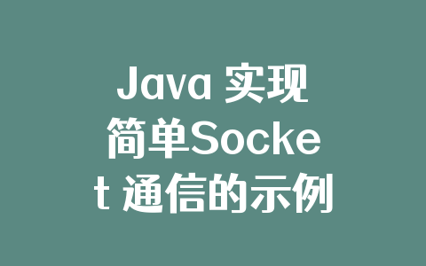 Java 实现简单Socket 通信的示例