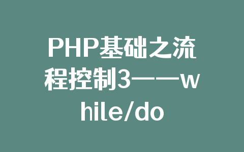 PHP基础之流程控制3——while/do-while
