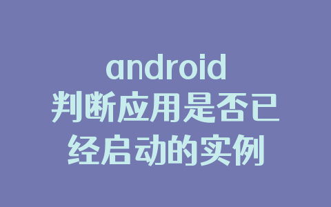 android判断应用是否已经启动的实例