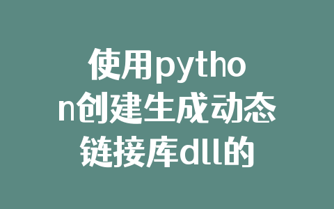 使用python创建生成动态链接库dll的方法