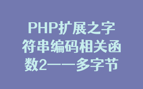 PHP扩展之字符串编码相关函数2——多字节字符串