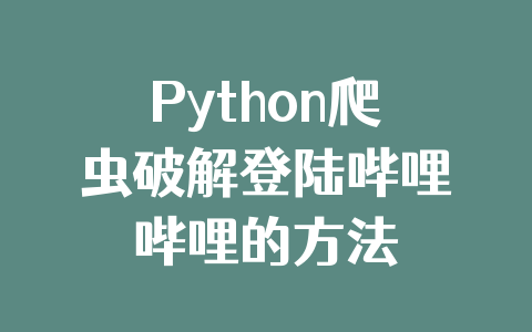 Python爬虫破解登陆哔哩哔哩的方法