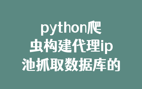 python爬虫构建代理ip池抓取数据库的示例代码
