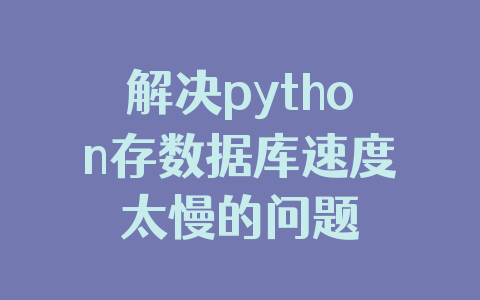 解决python存数据库速度太慢的问题