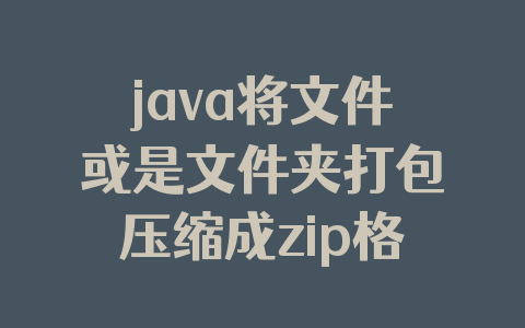 java将文件或是文件夹打包压缩成zip格式