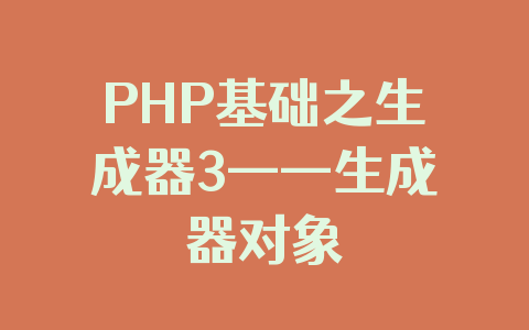 PHP基础之生成器3——生成器对象