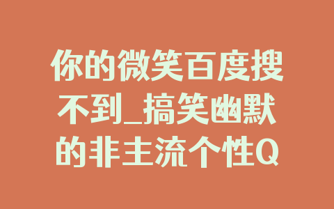 你的微笑百度搜不到_搞笑幽默的非主流个性QQ网名