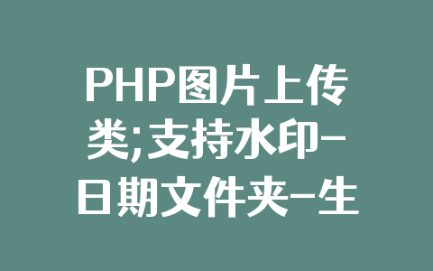 PHP图片上传类;支持水印-日期文件夹-生成缩略图 ,支持多文件上传