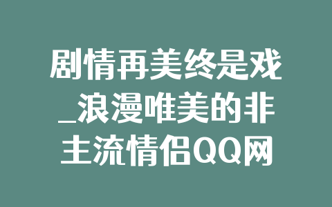 剧情再美终是戏_浪漫唯美的非主流情侣QQ网名