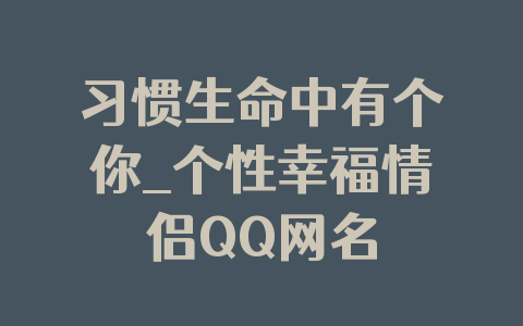 习惯生命中有个你_个性幸福情侣QQ网名