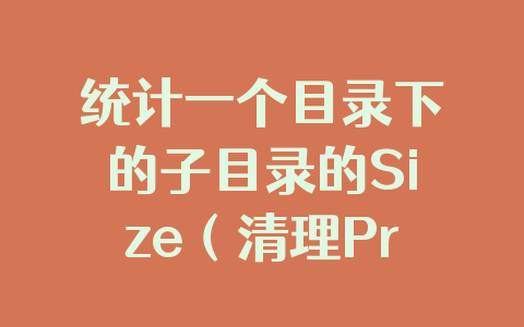统计一个目录下的子目录的Size（清理Program Files文件夹神器）