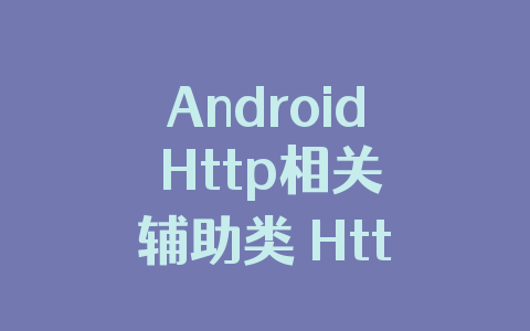 Android Http相关辅助类 HttpUtils