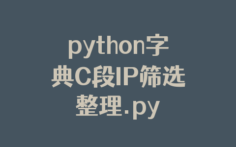 python字典C段IP筛选整理.py