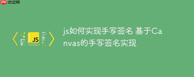175029804645938 js如何实现手写签名 基于Canvas的手写签名实现