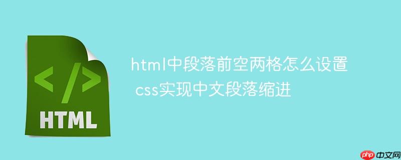 175033908237944 html中段落前空两格怎么设置 css实现中文段落缩进