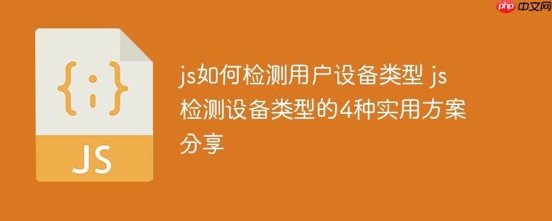 175034268631249 js如何检测用户设备类型 js检测设备类型的4种实用方案分享