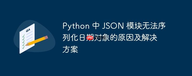 175721211097711 Python 中 JSON 模块无法序列化日期对象的原因及解决方案