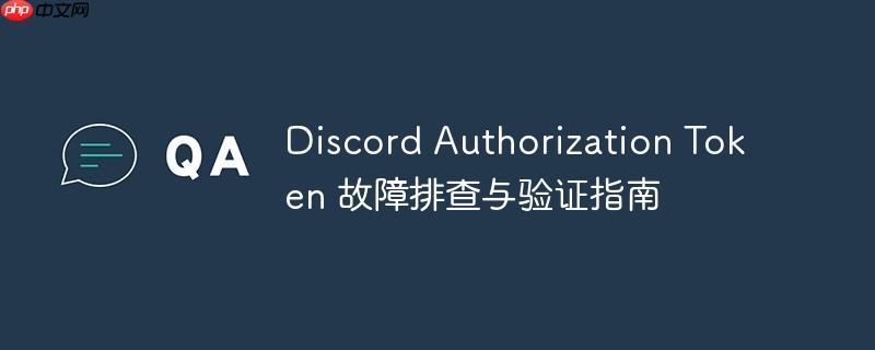175721360146821 Discord Authorization Token 故障排查与验证指南