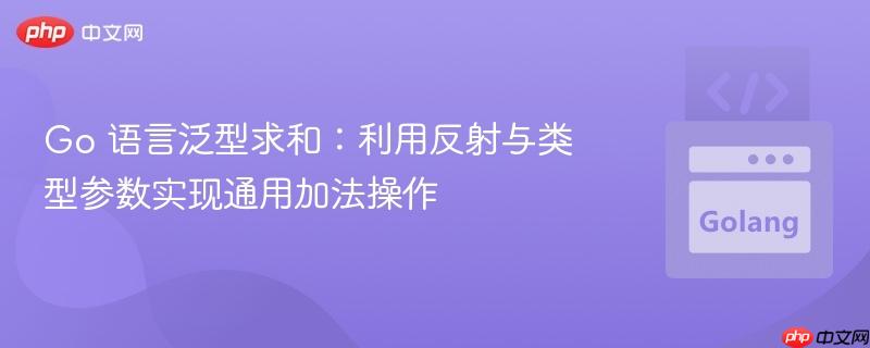 176215494926319 Go 语言泛型求和:利用反射与类型参数实现通用加法操作