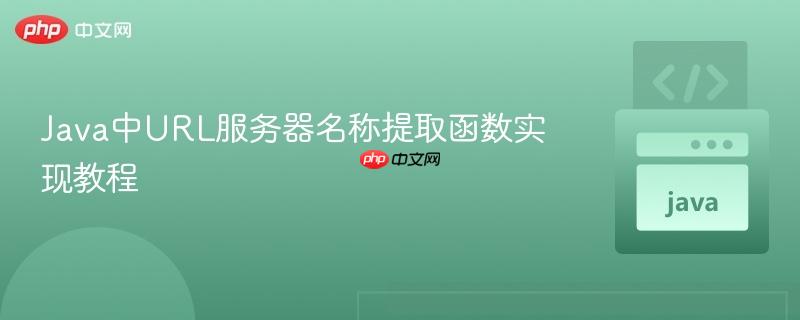 176216269734115 Java中URL服务器名称提取函数实现教程