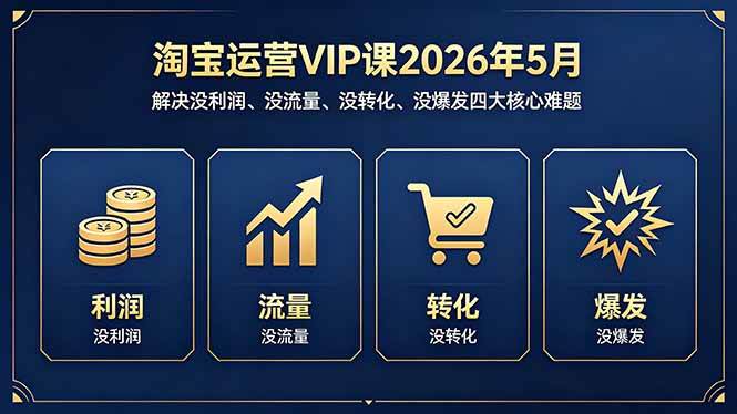 （18338期）淘宝运营VIP课2026年5月：解决没利润、没流量、没转化、没爆发四大核心难题