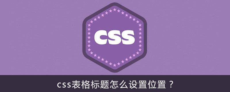 css表格标题怎么设置位置？-偶像资源网