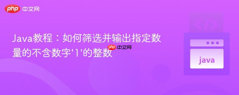 Java教程：如何筛选并输出指定数量的不含数字‘1’的整数