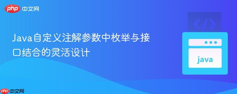 Java自定义注解参数中枚举与接口结合的灵活设计