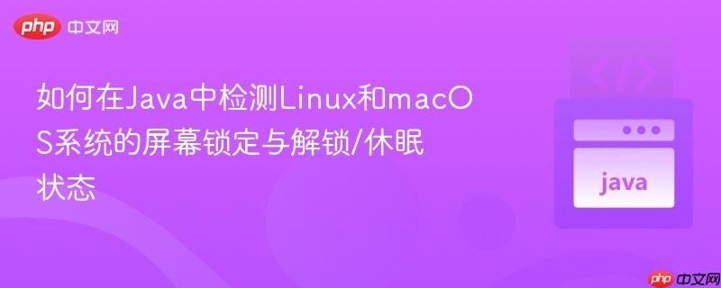 如何在Java中检测Linux和macOS系统的屏幕锁定与解锁/休眠状态