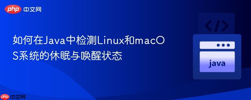 如何在Java中检测Linux和macOS系统的休眠与唤醒状态