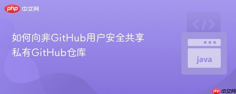 如何向非GitHub用户安全共享私有GitHub仓库