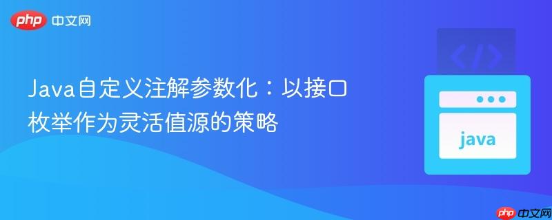 Java自定义注解参数化：以接口枚举作为灵活值源的策略