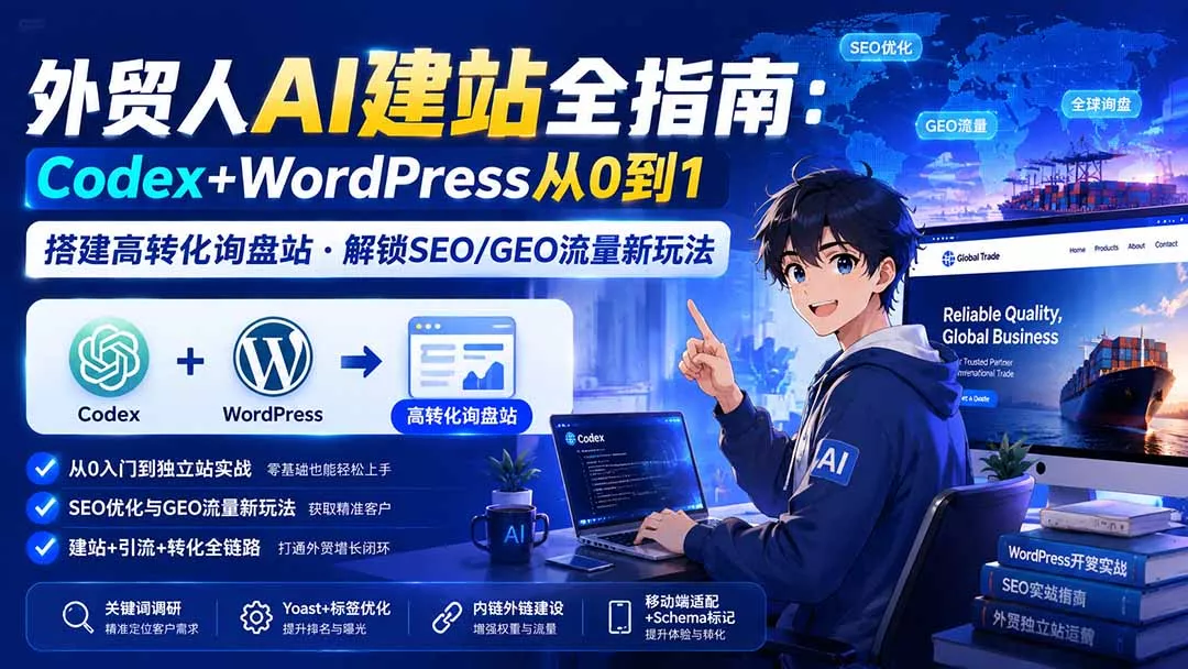 外贸人AI建站全指南:Codex+WordPress从0到1·搭建高转化询盘站·解锁SEO/GEO流量新玩法-更新8月 外贸人AI建站全指南:Codex+WordPress从0到1·搭建高转化询盘站·解锁SEO/GEO流量新玩法-更新8月