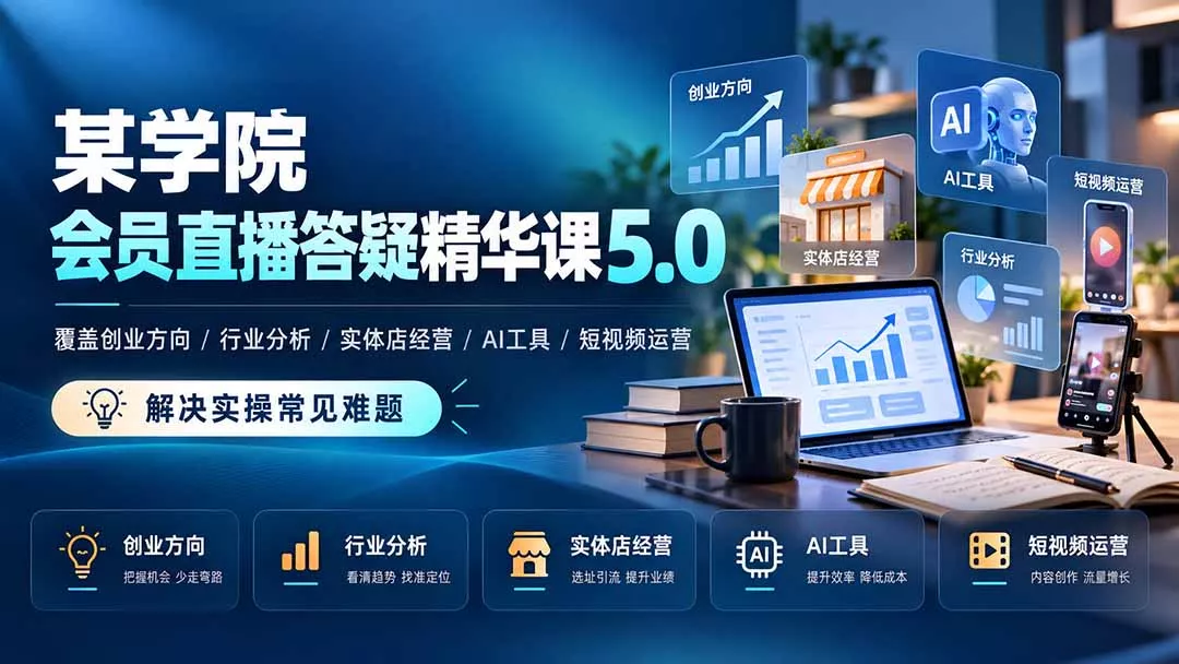 某学院会员直播答疑精华课5.0:覆盖创业方向、行业分析、实体店经营、AI工具和短视频运营,解决实操常见难题! 某学院会员直播答疑精华课5.0:覆盖创业方向、行业分析、实体店经营、AI工具和短视频运营,解决实操常见难题!