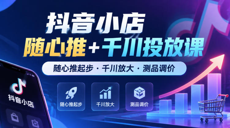 抖音小店随心推+千川投放课,随心推起步·千川放大·测品调价(更新) 抖音小店随心推+千川投放课,随心推起步·千川放大·测品调价(更新)
